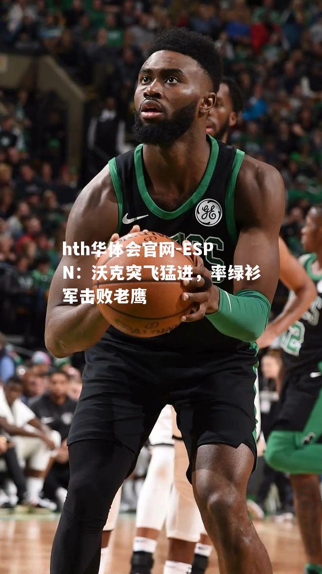 ESPN：沃克突飞猛进，率绿衫军击败老鹰