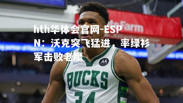 ESPN：沃克突飞猛进，率绿衫军击败老鹰