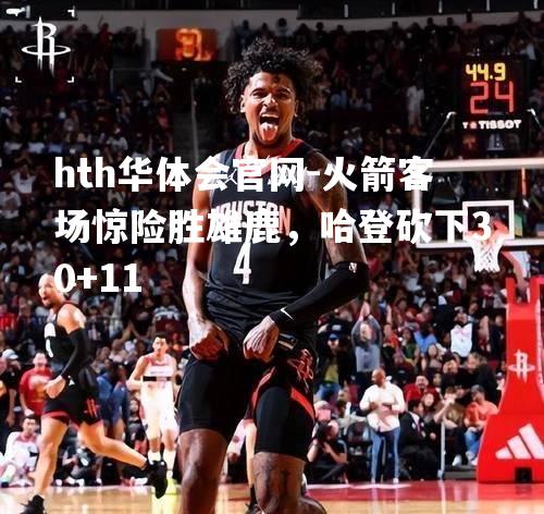 火箭客场惊险胜雄鹿，哈登砍下30+11